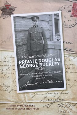 Book cover. Overlaying images of letters and envelopes, there is an photo of a soldier and the text reads The wartime letters of Private DOUGLAS GEORGE BUCKLEY 55154. the subtitle reads as A company 19th Battalion 4th Infantry Brigade, 2nd Canadian Contigent, 1914-1917 Somewhere in Flanders.